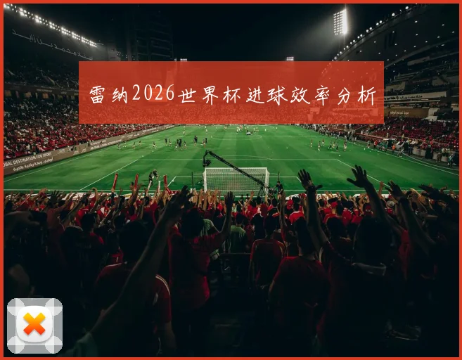 雷纳2026世界杯进球效率分析