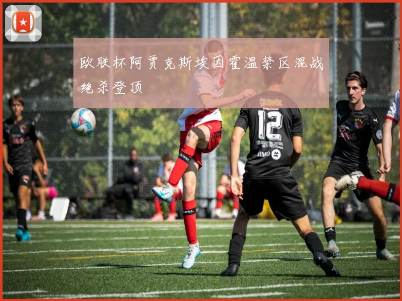 欧联杯阿贾克斯埃因霍温禁区混战绝杀登顶