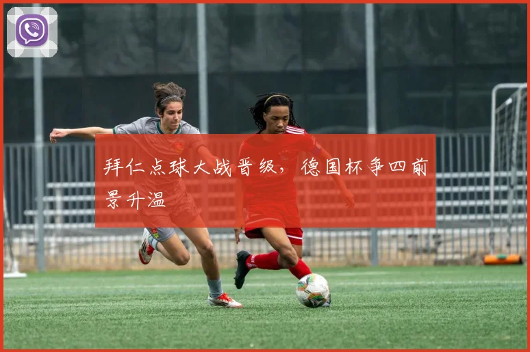 拜仁点球大战晋级，德国杯争四前景升温