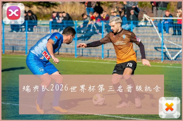 瑞典队2026世界杯第三名晋级机会