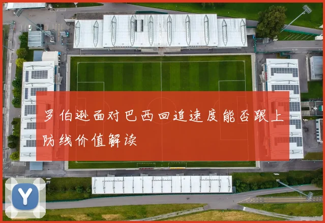 罗伯逊面对巴西回追速度能否跟上防线价值解读