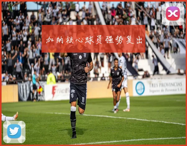 加纳核心球员强势复出