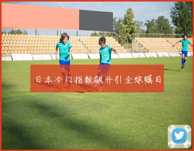日本冷门指数飙升引全球瞩目