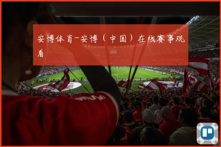 安博体育-安博（中国）在线赛事观看