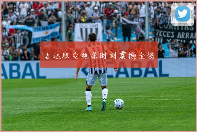 吉达联合绝杀时刻震撼全场