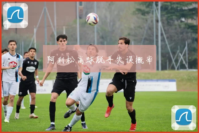 阿利松高球脱手失误概率