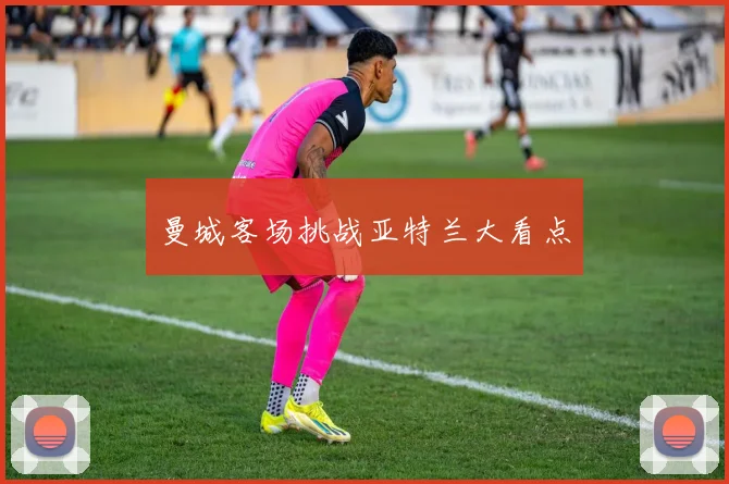 曼城客场挑战亚特兰大看点