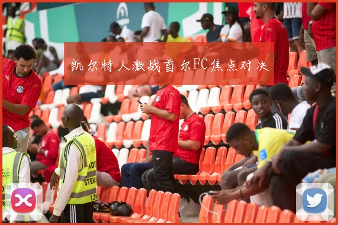 凯尔特人激战首尔FC焦点对决