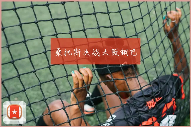 桑托斯决战大阪钢巴