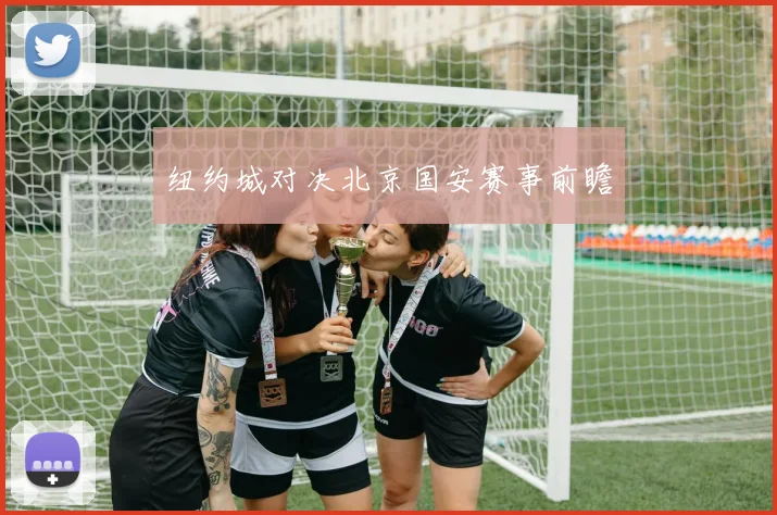 纽约城对决北京国安赛事前瞻