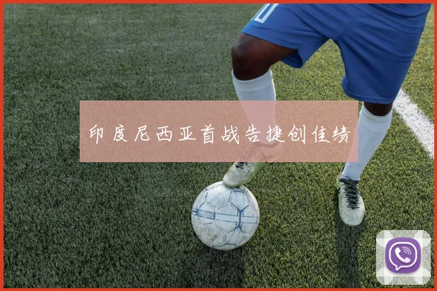 印度尼西亚首战告捷创佳绩