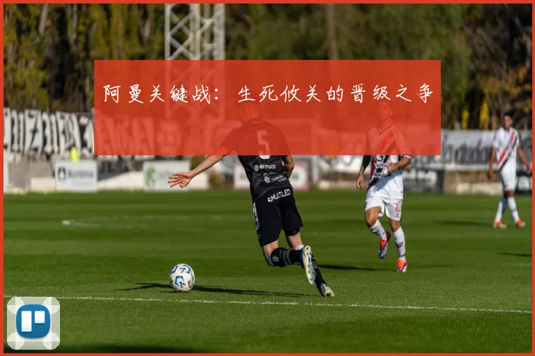 阿曼关键战：生死攸关的晋级之争