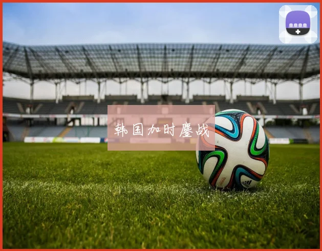 韩国加时鏖战