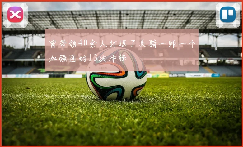 曾带领40余人打退了美骑一师一个加强团的13次冲锋
