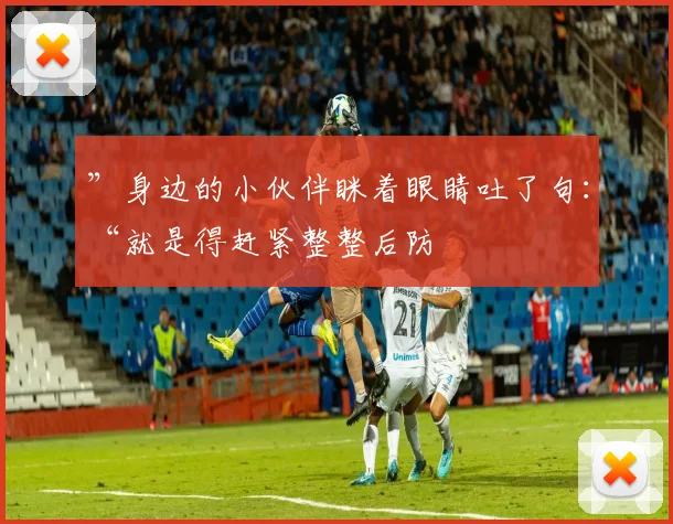 ”身边的小伙伴眯着眼睛吐了句：“就是得赶紧整整后防