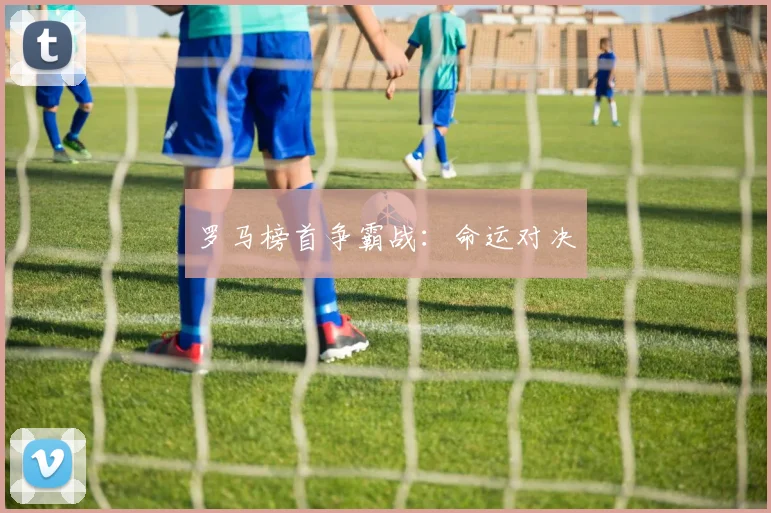 罗马榜首争霸战：命运对决