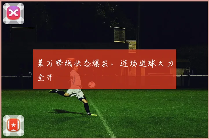 莱万锋线状态爆发，连场进球火力全开