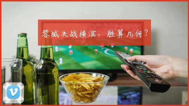 蓉城决战横滨，胜算几何？