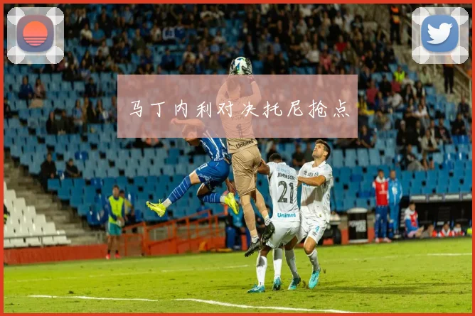 马丁内利对决托尼抢点