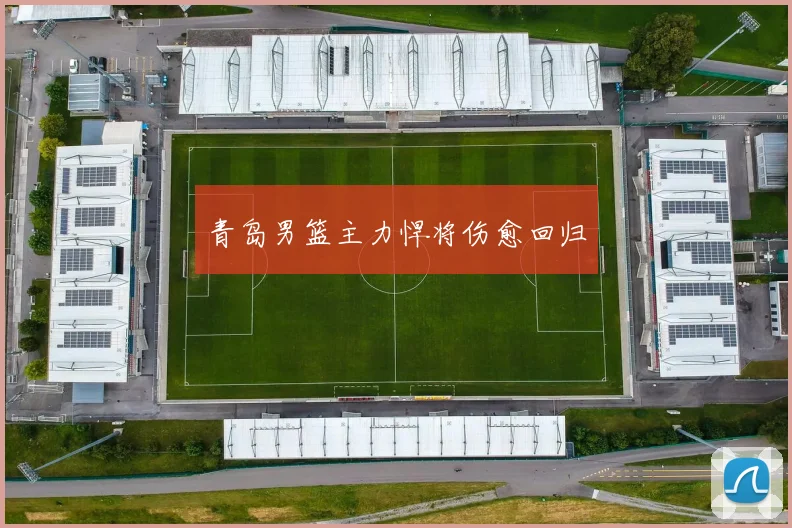 青岛男篮主力悍将伤愈回归