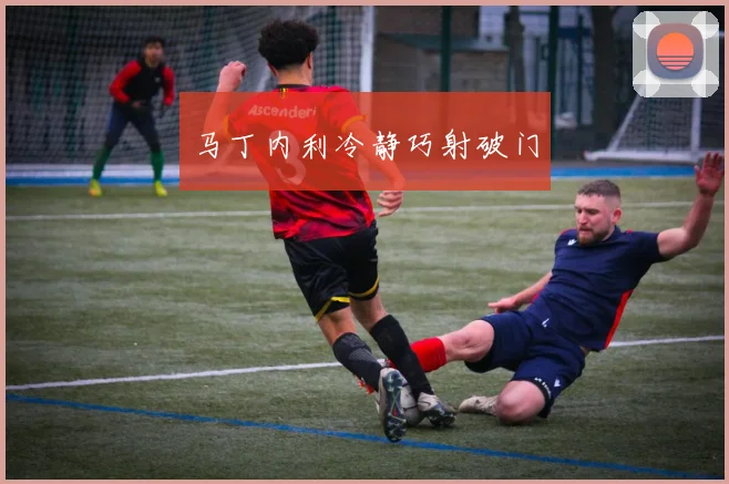 马丁内利冷静巧射破门
