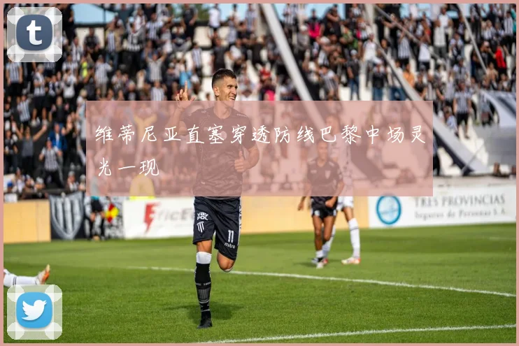 维蒂尼亚直塞穿透防线巴黎中场灵光一现