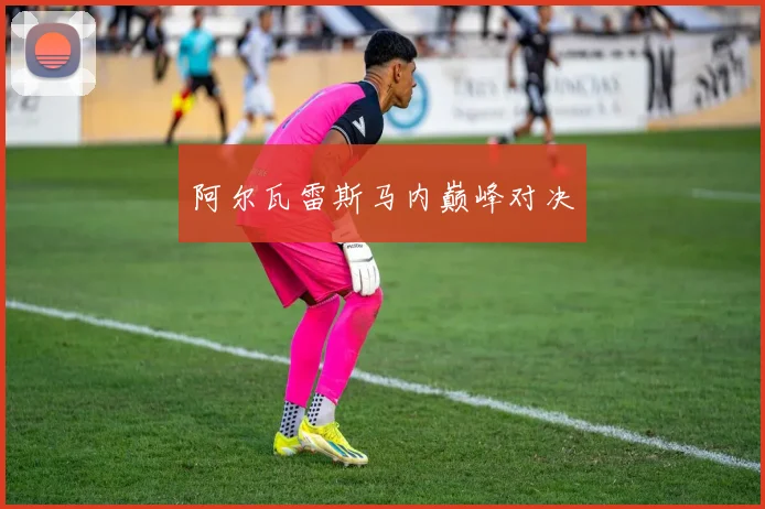 阿尔瓦雷斯马内巅峰对决