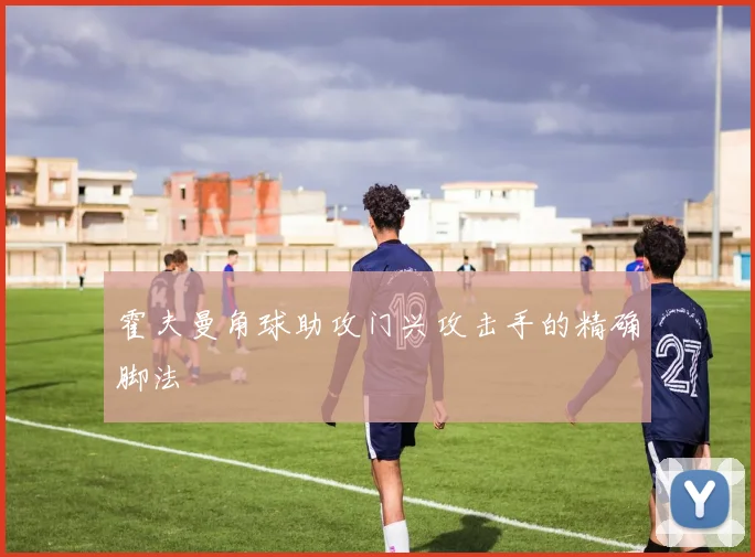 霍夫曼角球助攻门兴攻击手的精确脚法