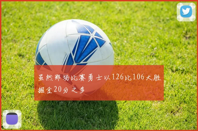 虽然那场比赛勇士以126比106大胜掘金20分之多