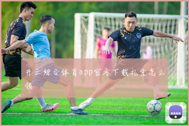 开云综合体育app官方下载礼金怎么领