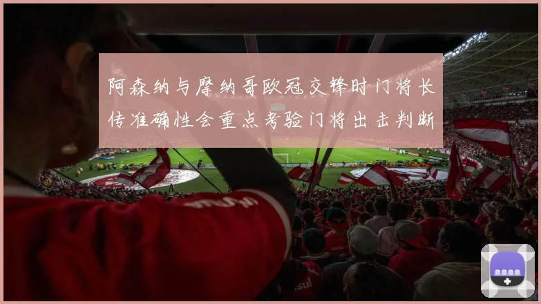 阿森纳与摩纳哥欧冠交锋时门将长传准确性会重点考验门将出击判断