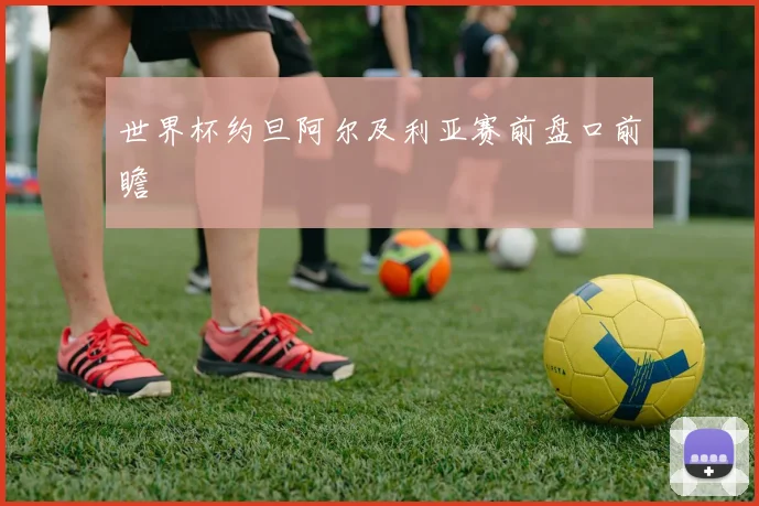 世界杯约旦阿尔及利亚赛前盘口前瞻