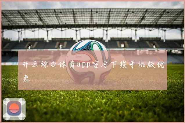 开云综合体育app官方下载手机版优惠