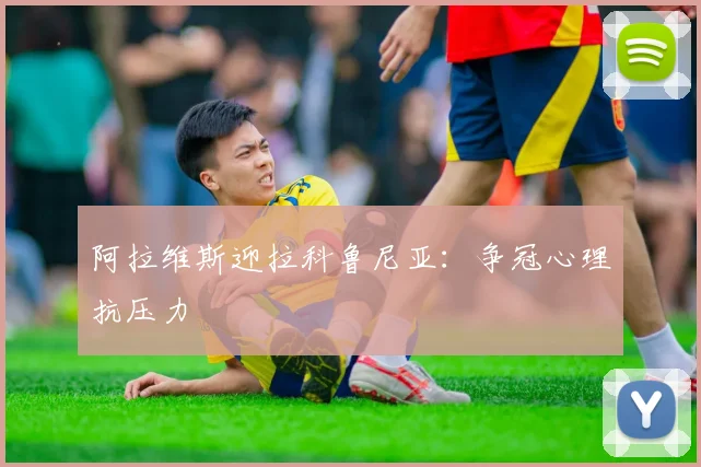 阿拉维斯迎拉科鲁尼亚：争冠心理抗压力