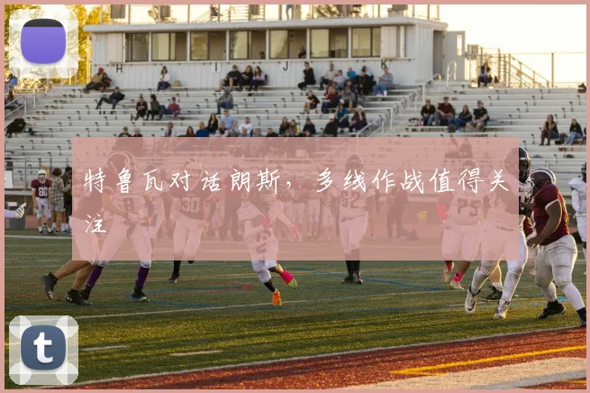 特鲁瓦对话朗斯，多线作战值得关注