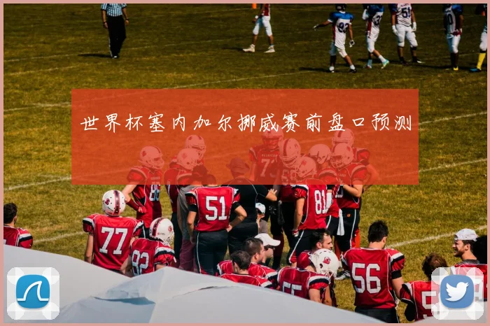 世界杯塞内加尔挪威赛前盘口预测