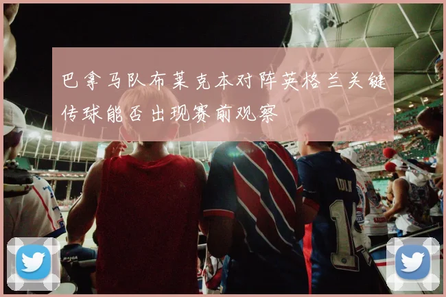 巴拿马队布莱克本对阵英格兰关键传球能否出现赛前观察
