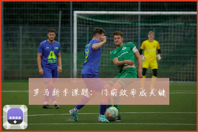 罗马新季课题：门前效率成关键