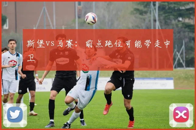 斯堡vs马赛：前点跑位可能带走中卫