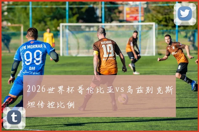2026世界杯哥伦比亚vs乌兹别克斯坦传控比例