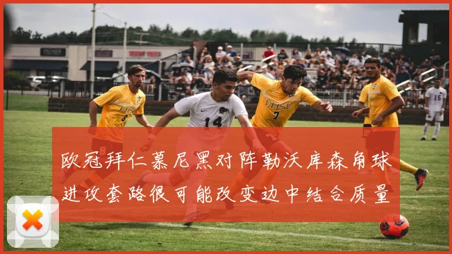 欧冠拜仁慕尼黑对阵勒沃库森角球进攻套路很可能改变边中结合质量