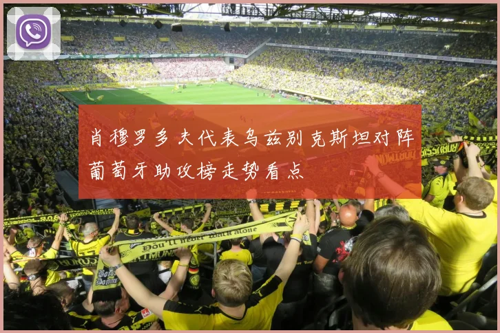肖穆罗多夫代表乌兹别克斯坦对阵葡萄牙助攻榜走势看点