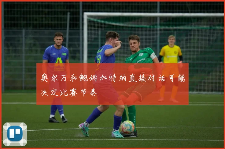 奥尔万和鲍姆加特纳直接对话可能决定比赛节奏