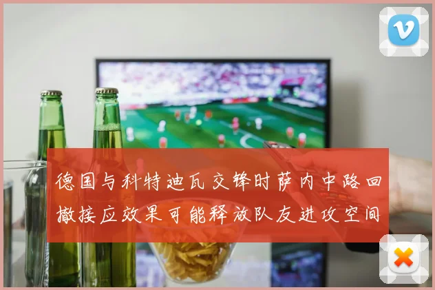 德国与科特迪瓦交锋时萨内中路回撤接应效果可能释放队友进攻空间