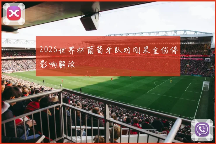 2026世界杯葡萄牙队对刚果金伤停影响解读