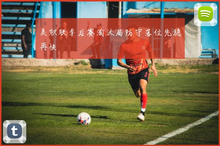 美职联季后赛淘汰局防守落位先稳再快