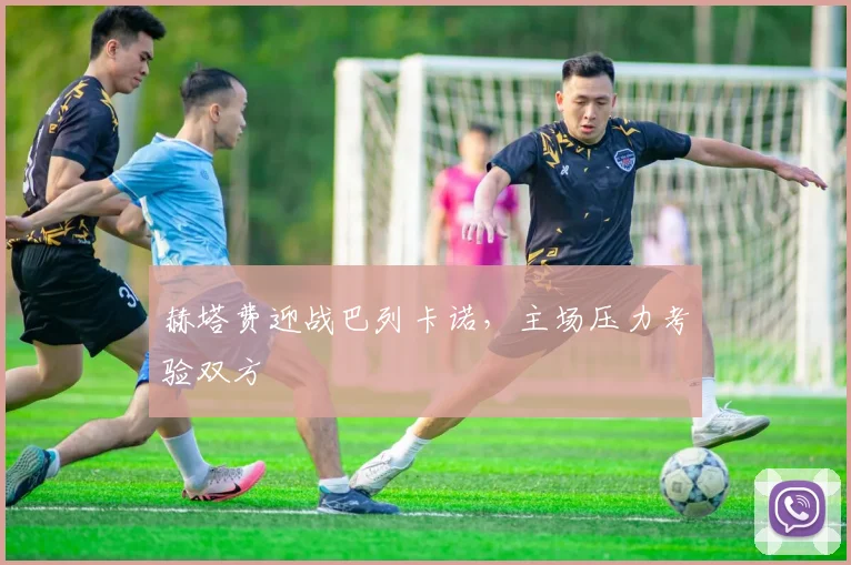 赫塔费迎战巴列卡诺，主场压力考验双方