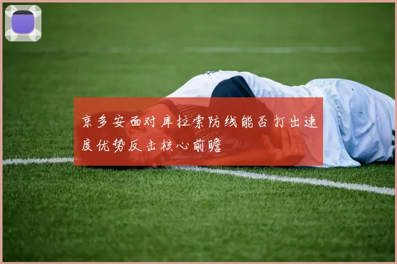 京多安面对库拉索防线能否打出速度优势反击核心前瞻
